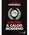 Contro il calcio moderno libro di Pierluigi Spagnolo