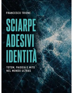 Sciarpe, Adesivi, Identità: Totem, paideia e mito nel mondo ultras - Libro di Francesco Trione