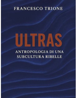ULTRAS Antropologia di una subcultura ribelle - Libro di Francesco Trione