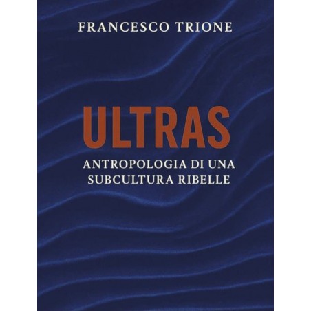 ULTRAS Antropologia di una subcultura ribelle - Libro di Francesco Trione